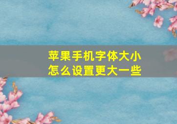 苹果手机字体大小怎么设置更大一些