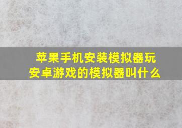 苹果手机安装模拟器玩安卓游戏的模拟器叫什么