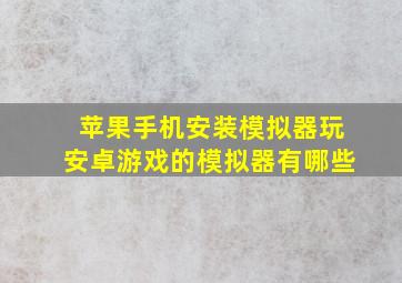 苹果手机安装模拟器玩安卓游戏的模拟器有哪些