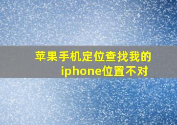 苹果手机定位查找我的iphone位置不对