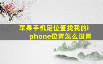 苹果手机定位查找我的iphone位置怎么设置