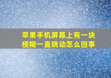 苹果手机屏幕上有一块模糊一直跳动怎么回事