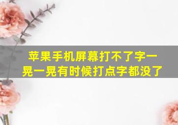 苹果手机屏幕打不了字一晃一晃有时候打点字都没了