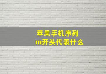 苹果手机序列m开头代表什么