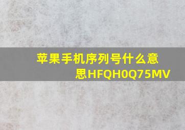 苹果手机序列号什么意思HFQH0Q75MV