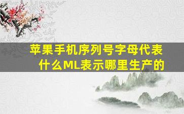 苹果手机序列号字母代表什么ML表示哪里生产的