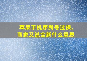 苹果手机序列号过保,商家又说全新什么意思