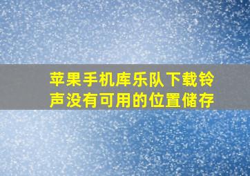 苹果手机库乐队下载铃声没有可用的位置储存