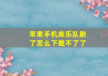 苹果手机库乐队删了怎么下载不了了