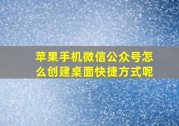 苹果手机微信公众号怎么创建桌面快捷方式呢