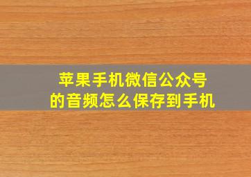 苹果手机微信公众号的音频怎么保存到手机