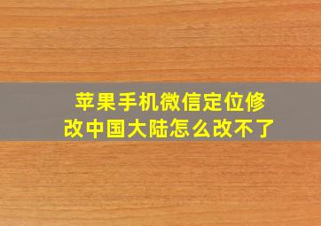 苹果手机微信定位修改中国大陆怎么改不了