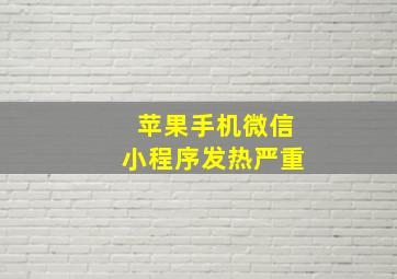 苹果手机微信小程序发热严重