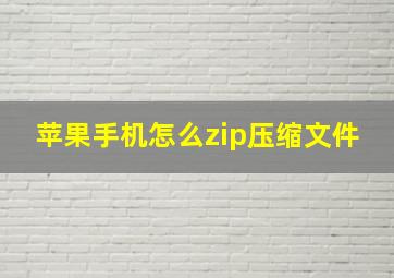 苹果手机怎么zip压缩文件