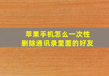 苹果手机怎么一次性删除通讯录里面的好友