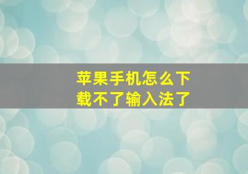 苹果手机怎么下载不了输入法了