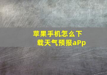 苹果手机怎么下载天气预报aPp