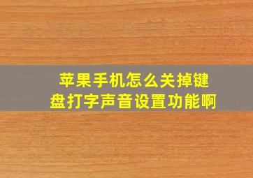 苹果手机怎么关掉键盘打字声音设置功能啊