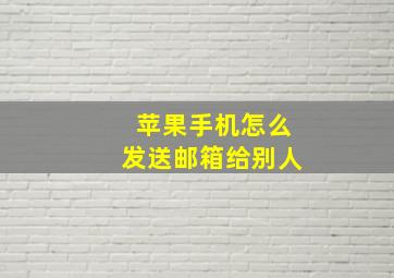 苹果手机怎么发送邮箱给别人