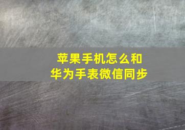 苹果手机怎么和华为手表微信同步