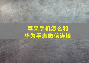 苹果手机怎么和华为手表微信连接