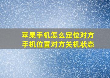 苹果手机怎么定位对方手机位置对方关机状态