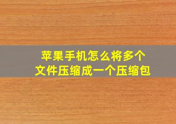 苹果手机怎么将多个文件压缩成一个压缩包