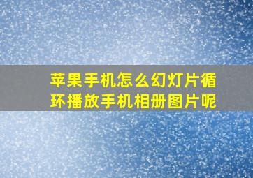 苹果手机怎么幻灯片循环播放手机相册图片呢