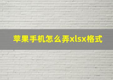 苹果手机怎么弄xlsx格式