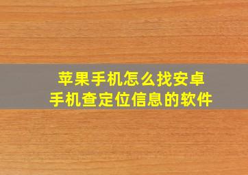 苹果手机怎么找安卓手机查定位信息的软件