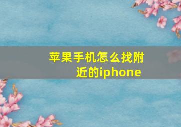 苹果手机怎么找附近的iphone