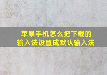 苹果手机怎么把下载的输入法设置成默认输入法