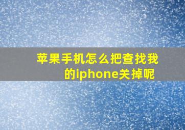 苹果手机怎么把查找我的iphone关掉呢