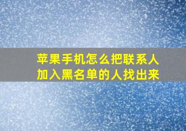 苹果手机怎么把联系人加入黑名单的人找出来