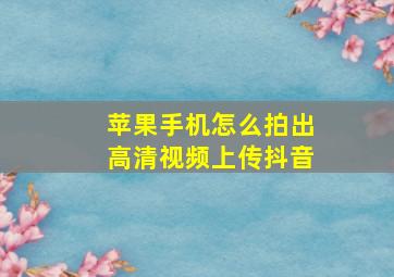 苹果手机怎么拍出高清视频上传抖音