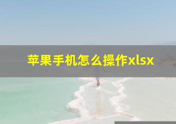 苹果手机怎么操作xlsx