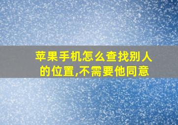 苹果手机怎么查找别人的位置,不需要他同意