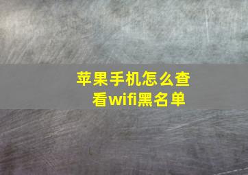 苹果手机怎么查看wifi黑名单