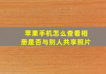 苹果手机怎么查看相册是否与别人共享照片