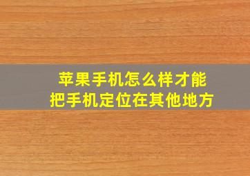 苹果手机怎么样才能把手机定位在其他地方