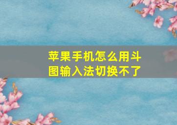 苹果手机怎么用斗图输入法切换不了