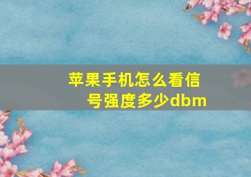 苹果手机怎么看信号强度多少dbm