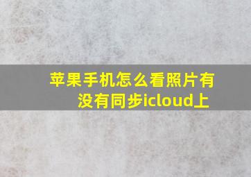 苹果手机怎么看照片有没有同步icloud上