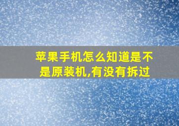 苹果手机怎么知道是不是原装机,有没有拆过