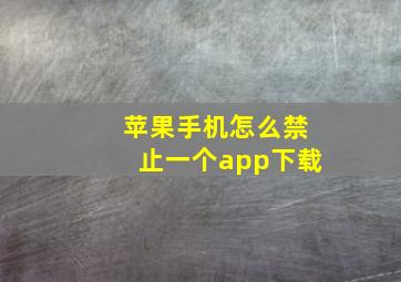 苹果手机怎么禁止一个app下载