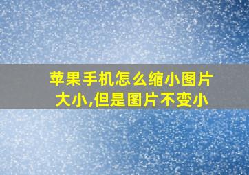 苹果手机怎么缩小图片大小,但是图片不变小