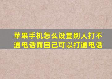 苹果手机怎么设置别人打不通电话而自己可以打通电话