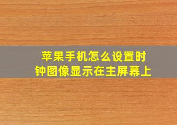 苹果手机怎么设置时钟图像显示在主屏幕上