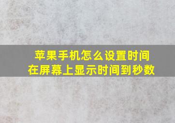 苹果手机怎么设置时间在屏幕上显示时间到秒数