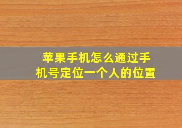 苹果手机怎么通过手机号定位一个人的位置